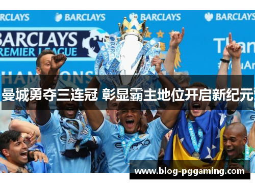 曼城勇夺三连冠 彰显霸主地位开启新纪元 曼城勇夺三连冠 彰显霸主地位开启新纪元