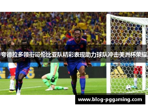 夸德拉多领衔哥伦比亚队精彩表现助力球队冲击美洲杯荣耀 夸德拉多领衔哥伦比亚队精彩表现助力球队冲击美洲杯荣耀