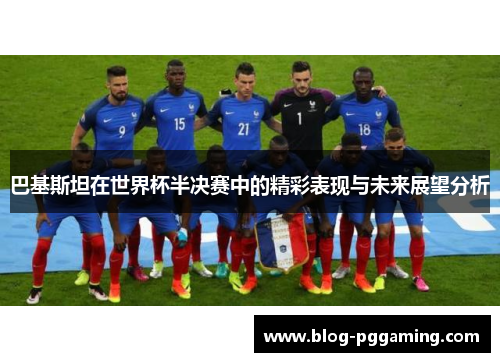 巴基斯坦在世界杯半决赛中的精彩表现与未来展望分析 巴基斯坦在世界杯半决赛中的精彩表现与未来展望分析