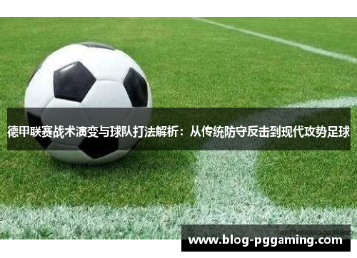 德甲联赛战术演变与球队打法解析:从传统防守反击到现代攻势足球 德甲联赛战术演变与球队打法解析:从传统防守反击到现代攻势足球