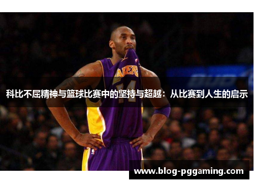 科比不屈精神与篮球比赛中的坚持与超越：从比赛到人生的启示