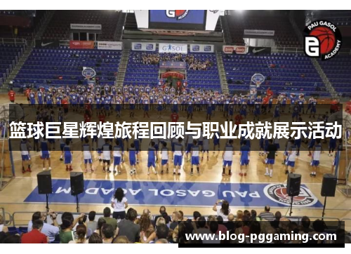 篮球巨星辉煌旅程回顾与职业成就展示活动 篮球巨星辉煌旅程回顾与职业成就展示活动