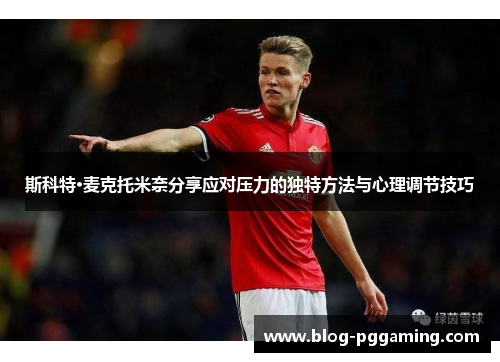 斯科特·麦克托米奈分享应对压力的独特方法与心理调节技巧 斯科特·麦克托米奈分享应对压力的独特方法与心理调节技巧