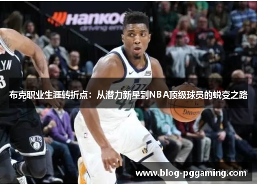 布克职业生涯转折点:从潜力新星到NBA顶级球员的蜕变之路 布克职业生涯转折点:从潜力新星到NBA顶级球员的蜕变之路