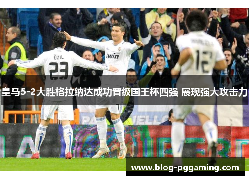 皇马5-2大胜格拉纳达成功晋级国王杯四强 展现强大攻击力 皇马5-2大胜格拉纳达成功晋级国王杯四强 展现强大攻击力