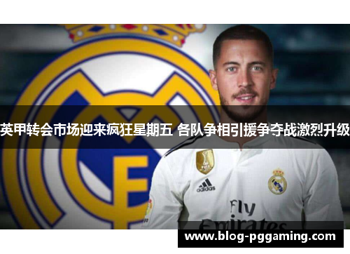 英甲转会市场迎来疯狂星期五 各队争相引援争夺战激烈升级 英甲转会市场迎来疯狂星期五 各队争相引援争夺战激烈升级