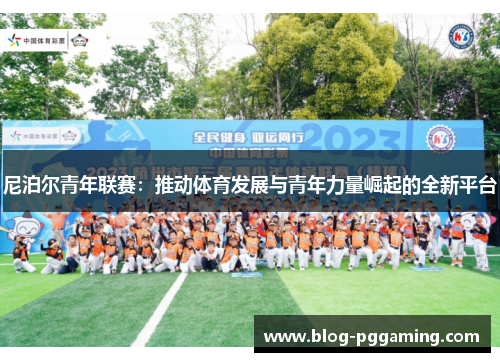 尼泊尔青年联赛：推动体育发展与青年力量崛起的全新平台