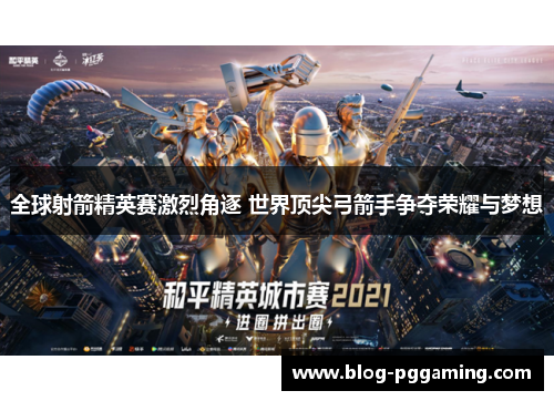 全球射箭精英赛激烈角逐 世界顶尖弓箭手争夺荣耀与梦想 全球射箭精英赛激烈角逐 世界顶尖弓箭手争夺荣耀与梦想