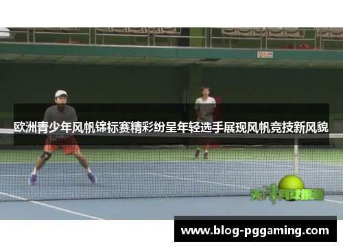 欧洲青少年风帆锦标赛精彩纷呈年轻选手展现风帆竞技新风貌