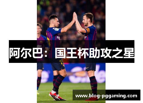 阿尔巴:国王杯助攻之星 阿尔巴:国王杯助攻之星