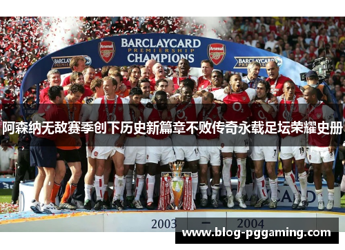 阿森纳无敌赛季创下历史新篇章不败传奇永载足坛荣耀史册 阿森纳无敌赛季创下历史新篇章不败传奇永载足坛荣耀史册
