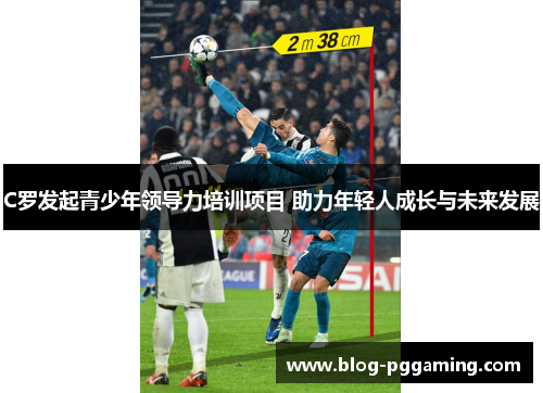 C罗发起青少年领导力培训项目 助力年轻人成长与未来发展 C罗发起青少年领导力培训项目 助力年轻人成长与未来发展