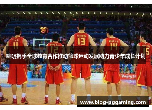 姚明携手全球教育合作推动篮球运动发展助力青少年成长计划 姚明携手全球教育合作推动篮球运动发展助力青少年成长计划