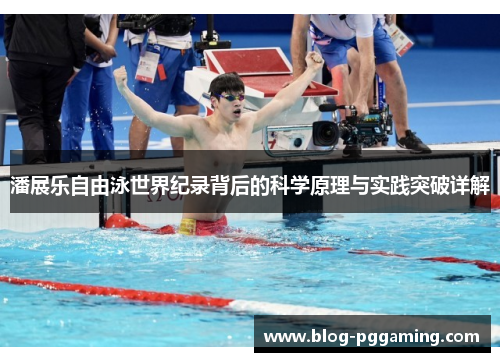 潘展乐自由泳世界纪录背后的科学原理与实践突破详解 潘展乐自由泳世界纪录背后的科学原理与实践突破详解