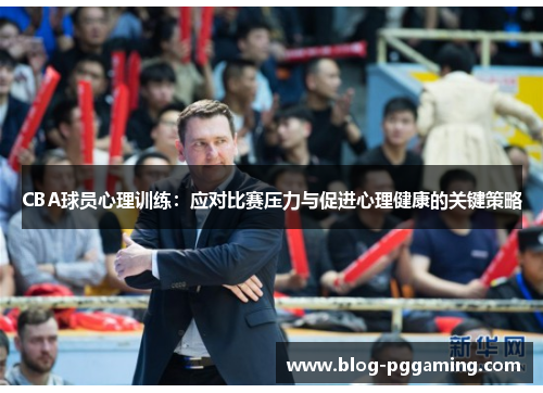 CBA球员心理训练:应对比赛压力与促进心理健康的关键策略 CBA球员心理训练:应对比赛压力与促进心理健康的关键策略