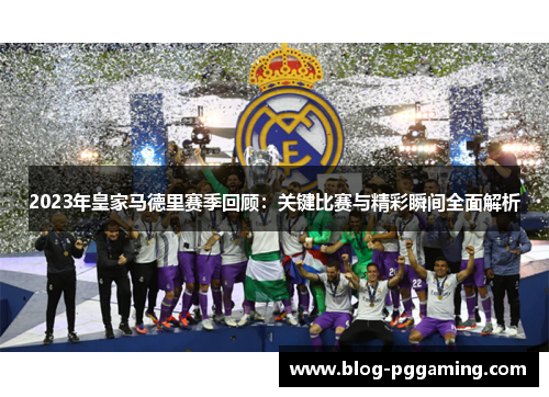 2023年皇家马德里赛季回顾:关键比赛与精彩瞬间全面解析 2023年皇家马德里赛季回顾:关键比赛与精彩瞬间全面解析