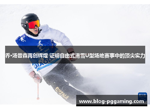 乔·汤普森再创辉煌 证明自由式滑雪U型场地赛事中的顶尖实力 乔·汤普森再创辉煌 证明自由式滑雪U型场地赛事中的顶尖实力
