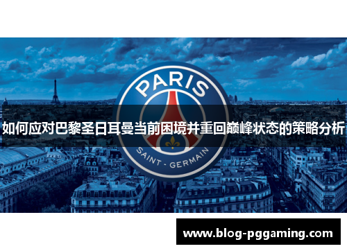 如何应对巴黎圣日耳曼当前困境并重回巅峰状态的策略分析 如何应对巴黎圣日耳曼当前困境并重回巅峰状态的策略分析