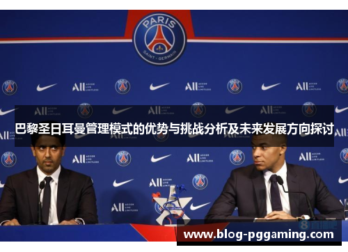 巴黎圣日耳曼管理模式的优势与挑战分析及未来发展方向探讨 巴黎圣日耳曼管理模式的优势与挑战分析及未来发展方向探讨