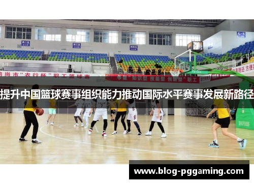 提升中国篮球赛事组织能力推动国际水平赛事发展新路径
