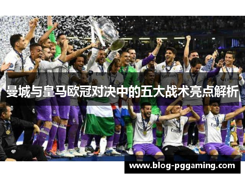 曼城与皇马欧冠对决中的五大战术亮点解析