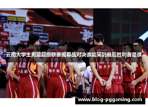 云南大学生男篮超级联赛揭幕战对决谁能笑到最后胜利者是谁 云南大学生男篮超级联赛揭幕战对决谁能笑到最后胜利者是谁
