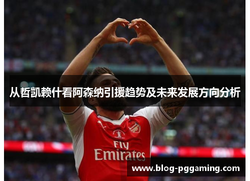 从哲凯赖什看阿森纳引援趋势及未来发展方向分析 从哲凯赖什看阿森纳引援趋势及未来发展方向分析