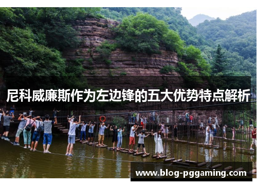 尼科威廉斯作为左边锋的五大优势特点解析 尼科威廉斯作为左边锋的五大优势特点解析