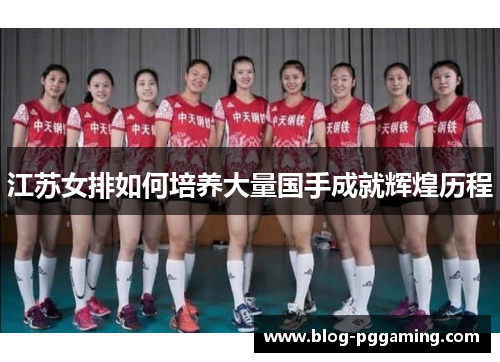 江苏女排如何培养大量国手成就辉煌历程 江苏女排如何培养大量国手成就辉煌历程