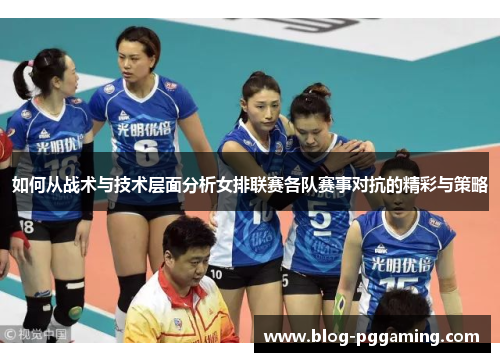 如何从战术与技术层面分析女排联赛各队赛事对抗的精彩与策略 如何从战术与技术层面分析女排联赛各队赛事对抗的精彩与策略