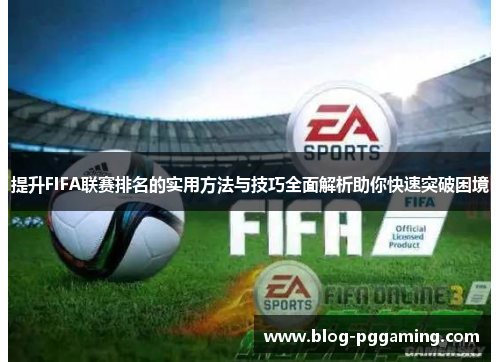 提升FIFA联赛排名的实用方法与技巧全面解析助你快速突破困境 提升FIFA联赛排名的实用方法与技巧全面解析助你快速突破困境