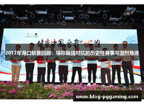 2017年海口联赛回顾:堪称最强对抗的历史性赛事与激烈角逐 2017年海口联赛回顾:堪称最强对抗的历史性赛事与激烈角逐