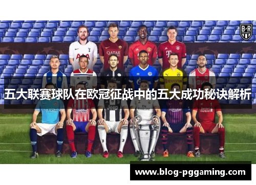 五大联赛球队在欧冠征战中的五大成功秘诀解析 五大联赛球队在欧冠征战中的五大成功秘诀解析
