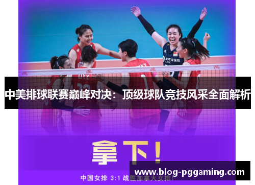 中美排球联赛巅峰对决:顶级球队竞技风采全面解析 中美排球联赛巅峰对决:顶级球队竞技风采全面解析