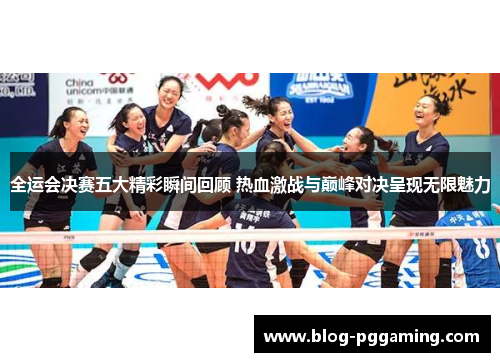 全运会决赛五大精彩瞬间回顾 热血激战与巅峰对决呈现无限魅力