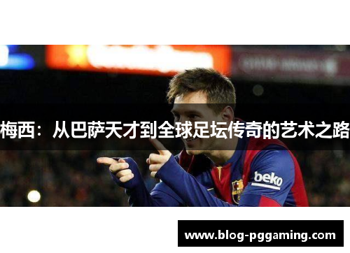 梅西：从巴萨天才到全球足坛传奇的艺术之路