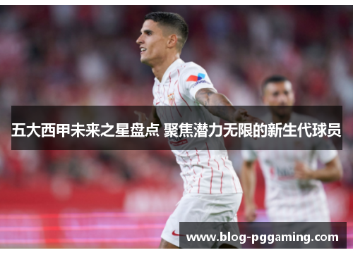 五大西甲未来之星盘点 聚焦潜力无限的新生代球员 五大西甲未来之星盘点 聚焦潜力无限的新生代球员