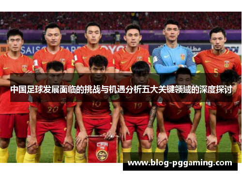 中国足球发展面临的挑战与机遇分析五大关键领域的深度探讨