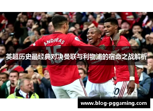 英超历史最经典对决曼联与利物浦的宿命之战解析 英超历史最经典对决曼联与利物浦的宿命之战解析