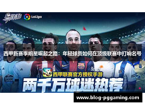 西甲新赛季明星崛起之路:年轻球员如何在顶级联赛中打响名号 西甲新赛季明星崛起之路:年轻球员如何在顶级联赛中打响名号