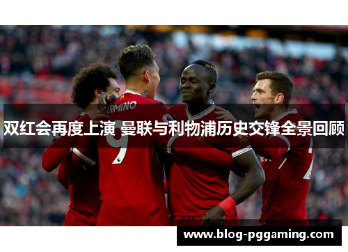 双红会再度上演 曼联与利物浦历史交锋全景回顾 双红会再度上演 曼联与利物浦历史交锋全景回顾
