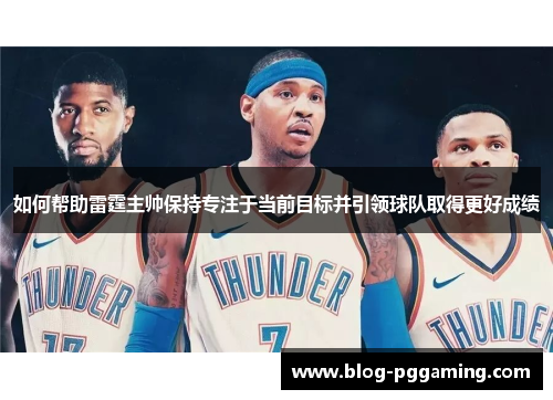 如何帮助雷霆主帅保持专注于当前目标并引领球队取得更好成绩