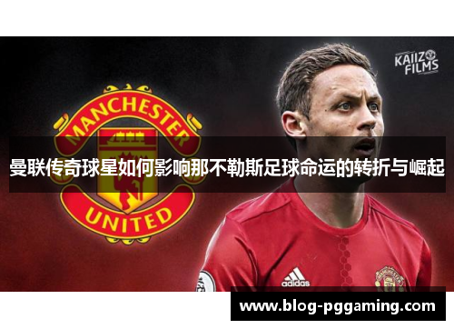 曼联传奇球星如何影响那不勒斯足球命运的转折与崛起 曼联传奇球星如何影响那不勒斯足球命运的转折与崛起