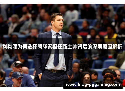 利物浦为何选择阿隆索担任新主帅背后的深层原因解析 利物浦为何选择阿隆索担任新主帅背后的深层原因解析