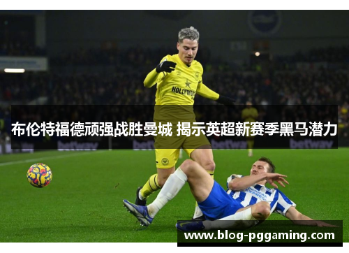 布伦特福德顽强战胜曼城 揭示英超新赛季黑马潜力
