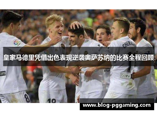 皇家马德里凭借出色表现逆袭奥萨苏纳的比赛全程回顾 皇家马德里凭借出色表现逆袭奥萨苏纳的比赛全程回顾