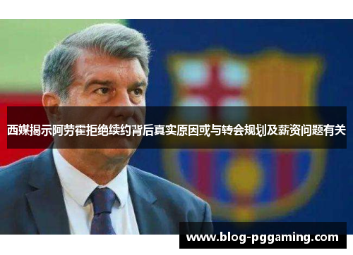 西媒揭示阿劳霍拒绝续约背后真实原因或与转会规划及薪资问题有关 西媒揭示阿劳霍拒绝续约背后真实原因或与转会规划及薪资问题有关