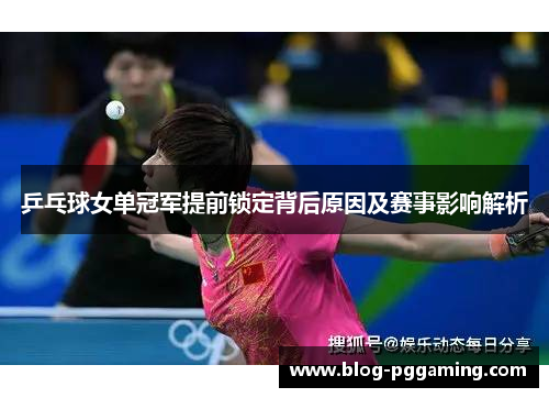 乒乓球女单冠军提前锁定背后原因及赛事影响解析 乒乓球女单冠军提前锁定背后原因及赛事影响解析