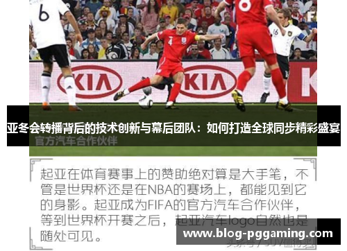 亚冬会转播背后的技术创新与幕后团队:如何打造全球同步精彩盛宴 亚冬会转播背后的技术创新与幕后团队:如何打造全球同步精彩盛宴