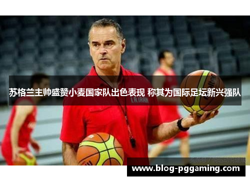 苏格兰主帅盛赞小麦国家队出色表现 称其为国际足坛新兴强队